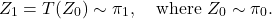 \[Z_1 = T(Z_0) \sim \pi_1, \quad \text{where } Z_0 \sim \pi_0.\]