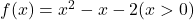 f(x) = x^2 - x - 2 (x>0)