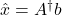 \hat{x} = A^{\dagger}b