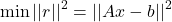 \[\min || r ||^2 = || Ax - b ||^2 \]