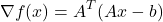 \[\nabla f(x) = A^{T}(Ax - b)\]