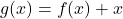 g(x) = f(x) + x